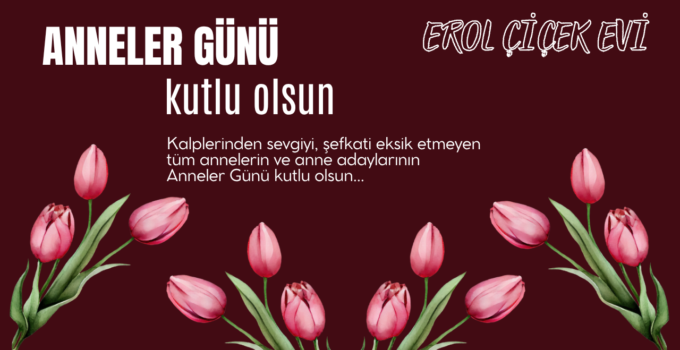 EROL ÇİÇEK EVİ ANNELER GÜNÜ REKLAM MESAJI